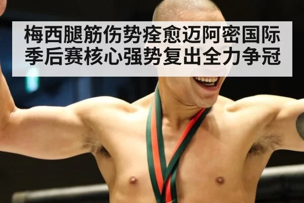 梅西腿筋伤势痊愈迈阿密国际季后赛核心强势复出全力争冠