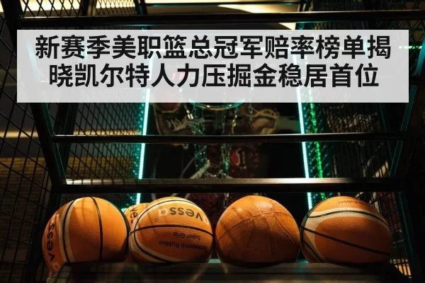 新赛季美职篮总冠军赔率榜单揭晓凯尔特人力压掘金稳居首位