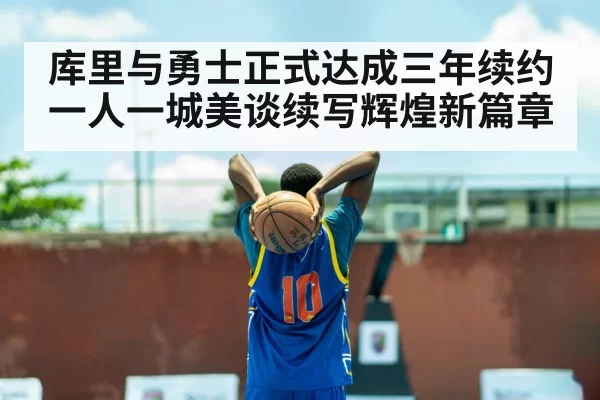 库里与勇士正式达成三年续约 一人一城美谈续写辉煌新篇章