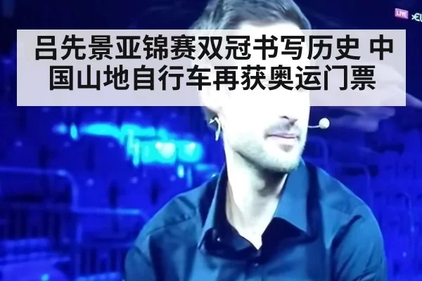 吕先景亚锦赛双冠书写历史 中国山地自行车再获奥运门票