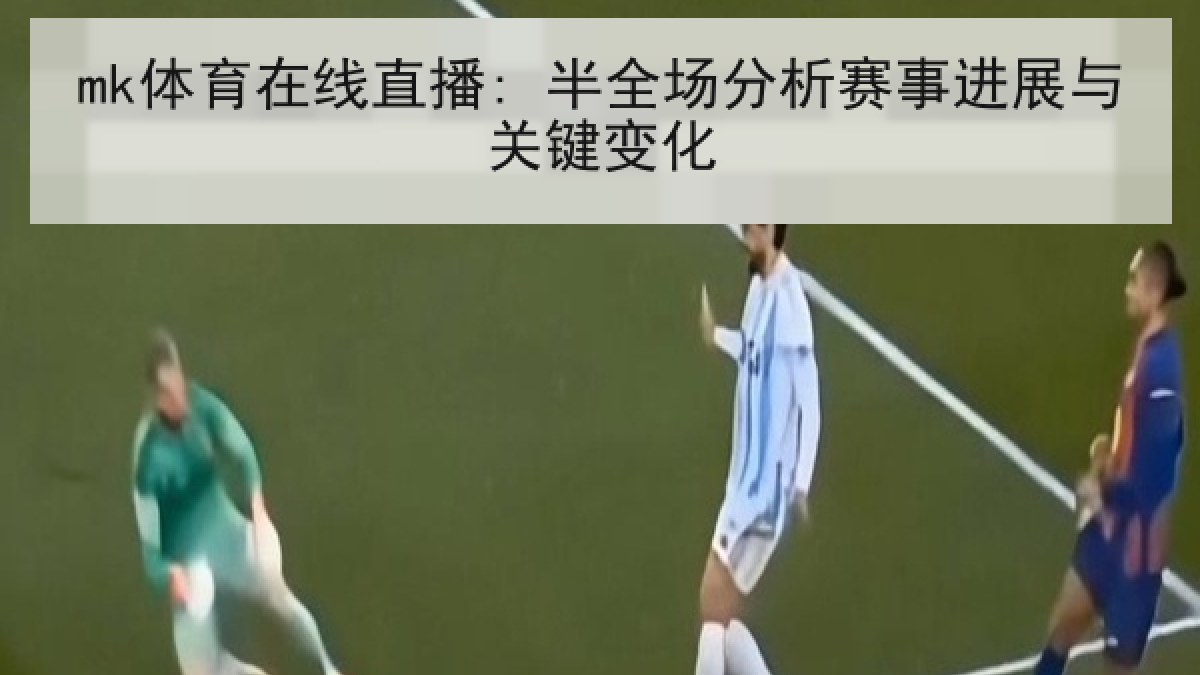 mk体育在线直播: 半全场分析赛事进展与关键变化